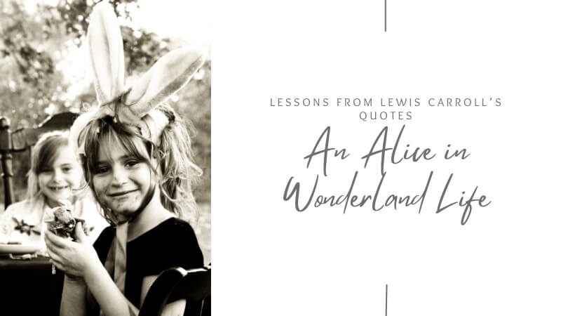 Lessons from Lewis Carroll Quotes: An Alice in Wonderland Life