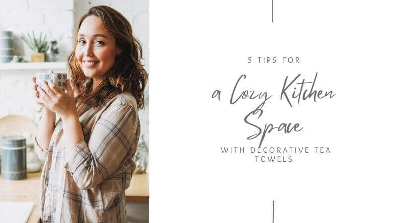 5 Tips for a Cozy Kitchen Space with Decorative Tea Towels