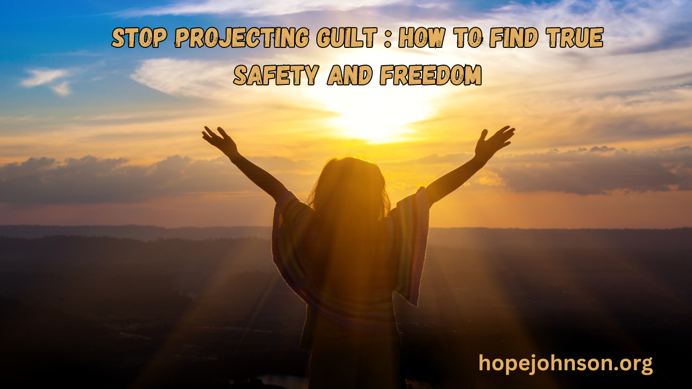 Stop Projecting Guilt : How to Find True Safety and Freedom