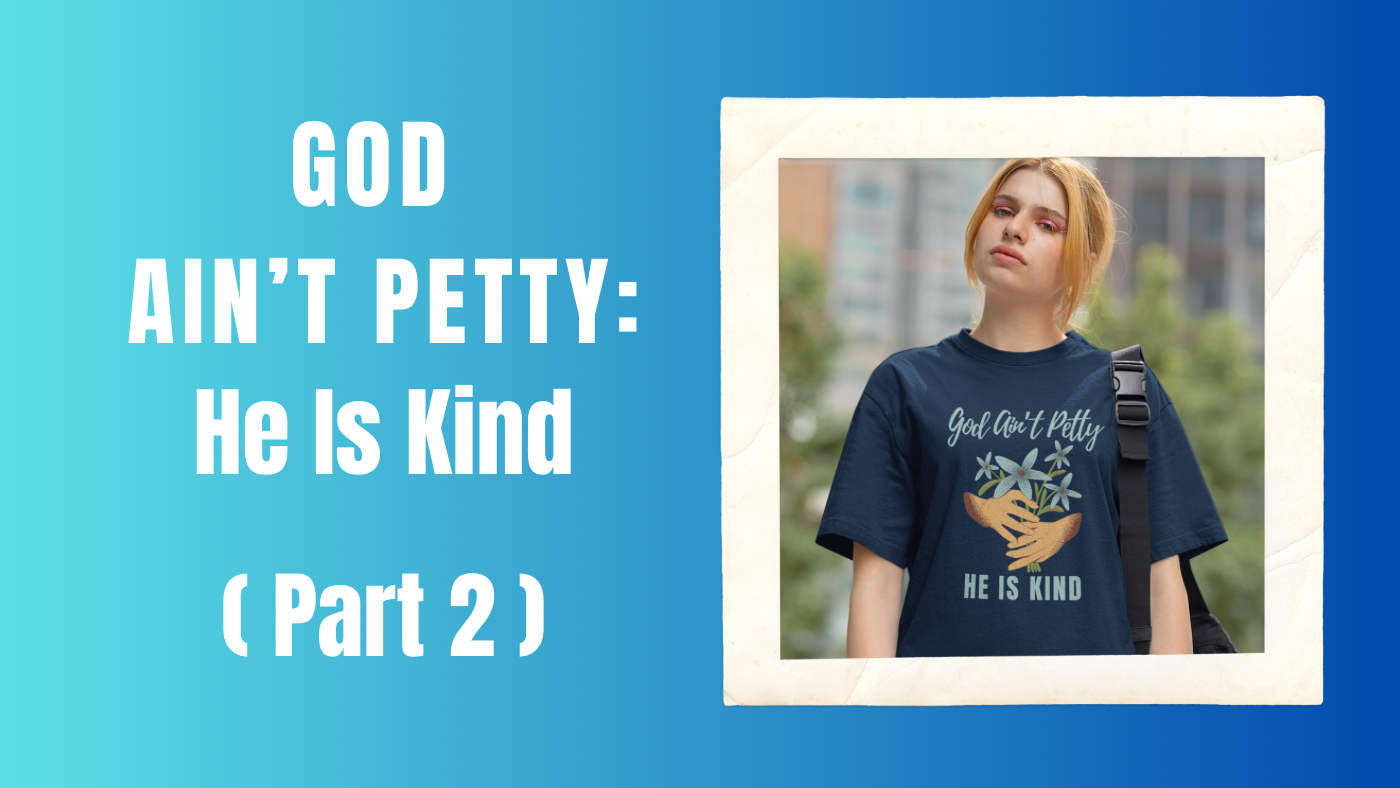 God Ain’t Petty, He Is Kind - Part 2