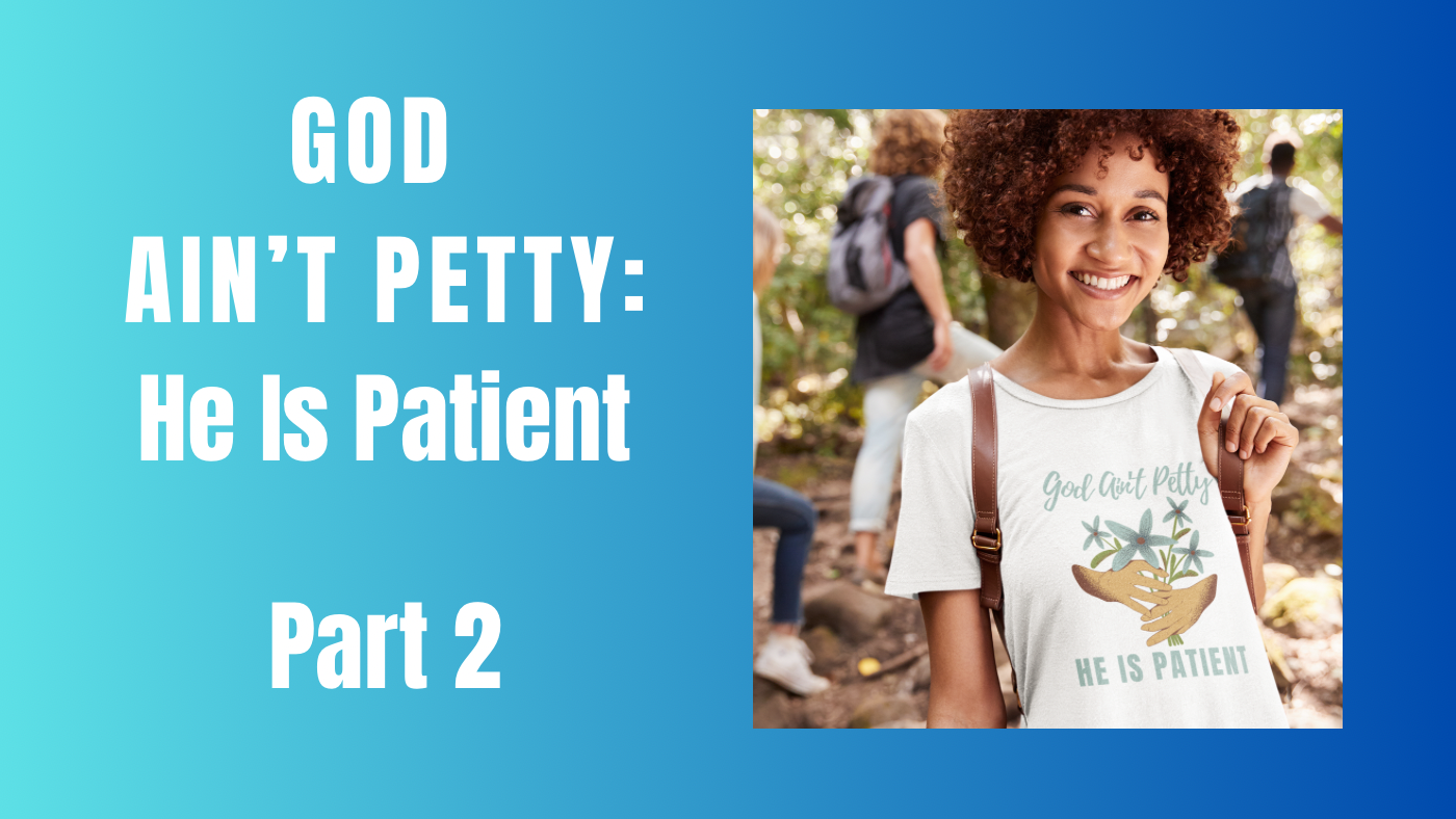 God Ain’t Petty, He Is Patient - Part 2