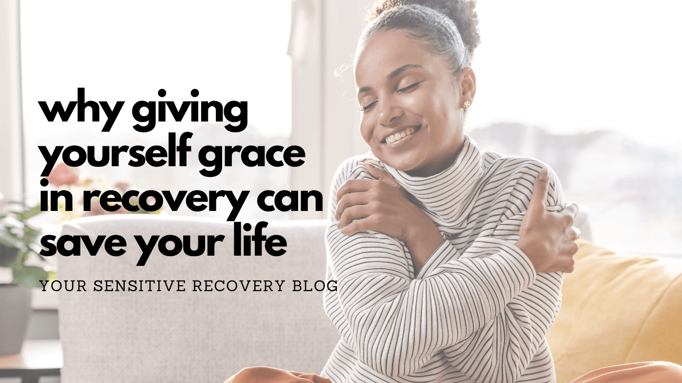 Why Giving Yourself Grace in Recovery Can Save Your Life