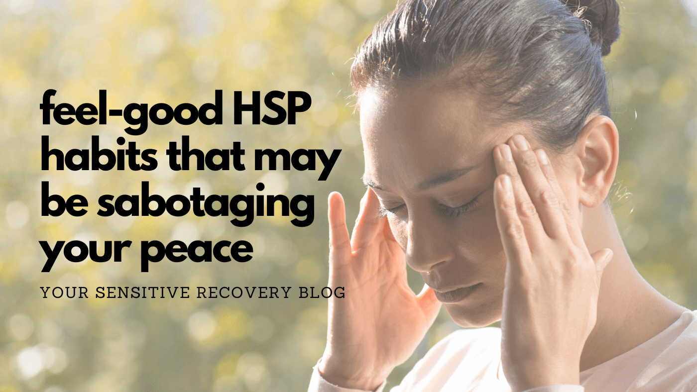 Feel-Good HSP Habits That May Be Sabotaging Your Peace