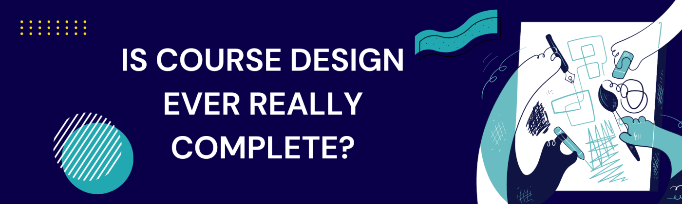 Is Course Design Ever Really Complete?