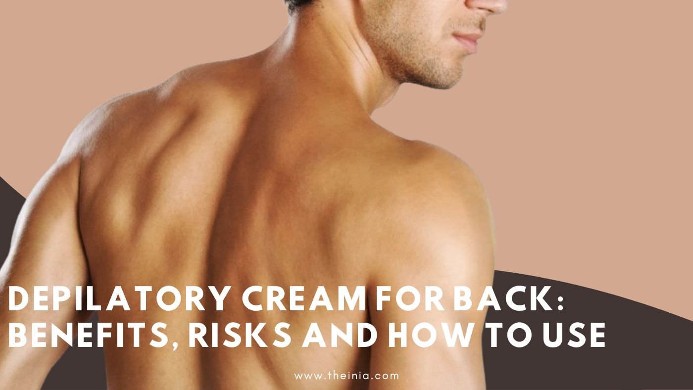 Depilatory Cream For Back: Benefits, Risks and How To Use