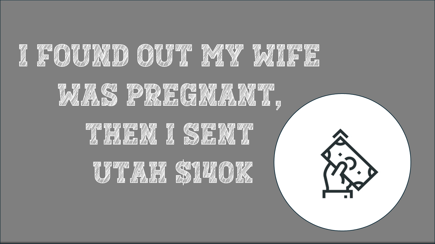 I Found Out My Wife Was Pregnant, Then I Sent Utah $140K