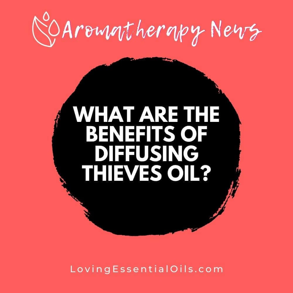 What are the Benefits of Diffusing Thieves Essential Oil?