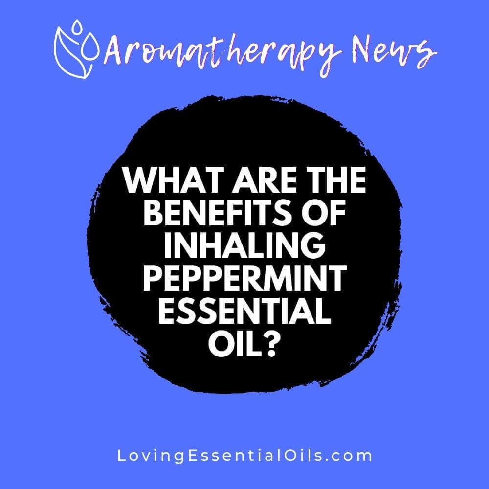 What are the Benefits of Inhaling Peppermint Essential Oil?