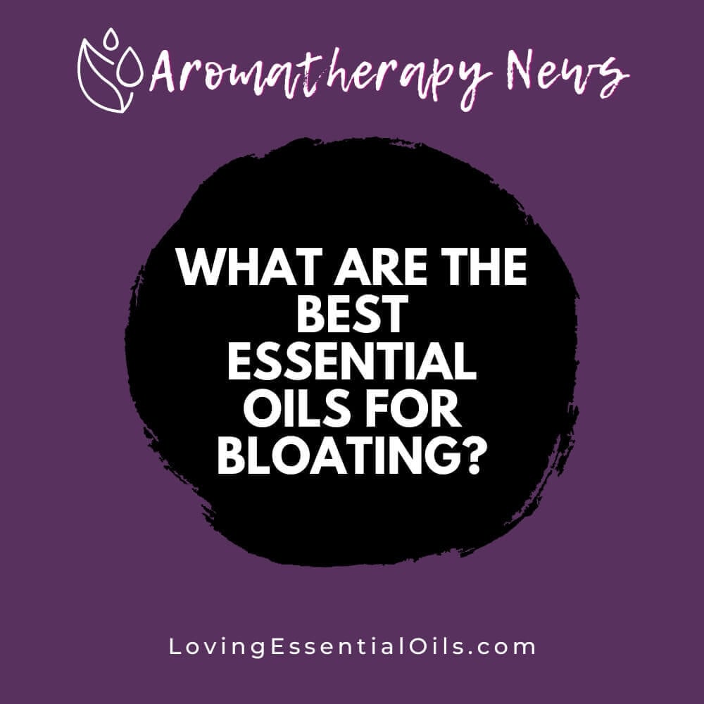 What are the Best Essential Oils for Bloating? Quick and Natural Relief