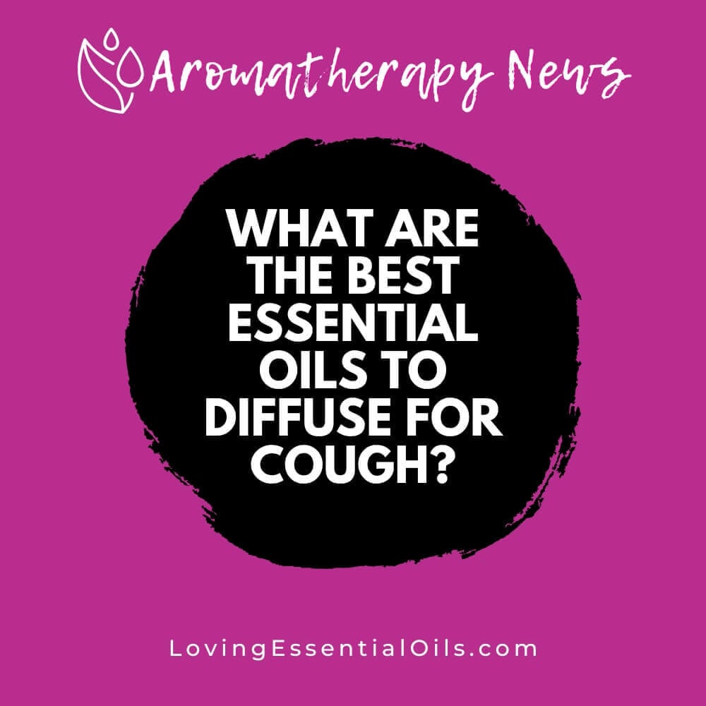 What are the Best Essential Oils to Diffuse for Cough Relief?