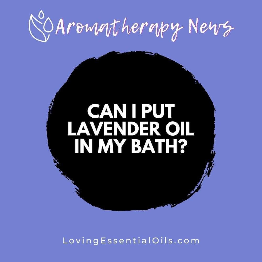 Can I Put Lavender Oil in My Bath? Benefits and Uses