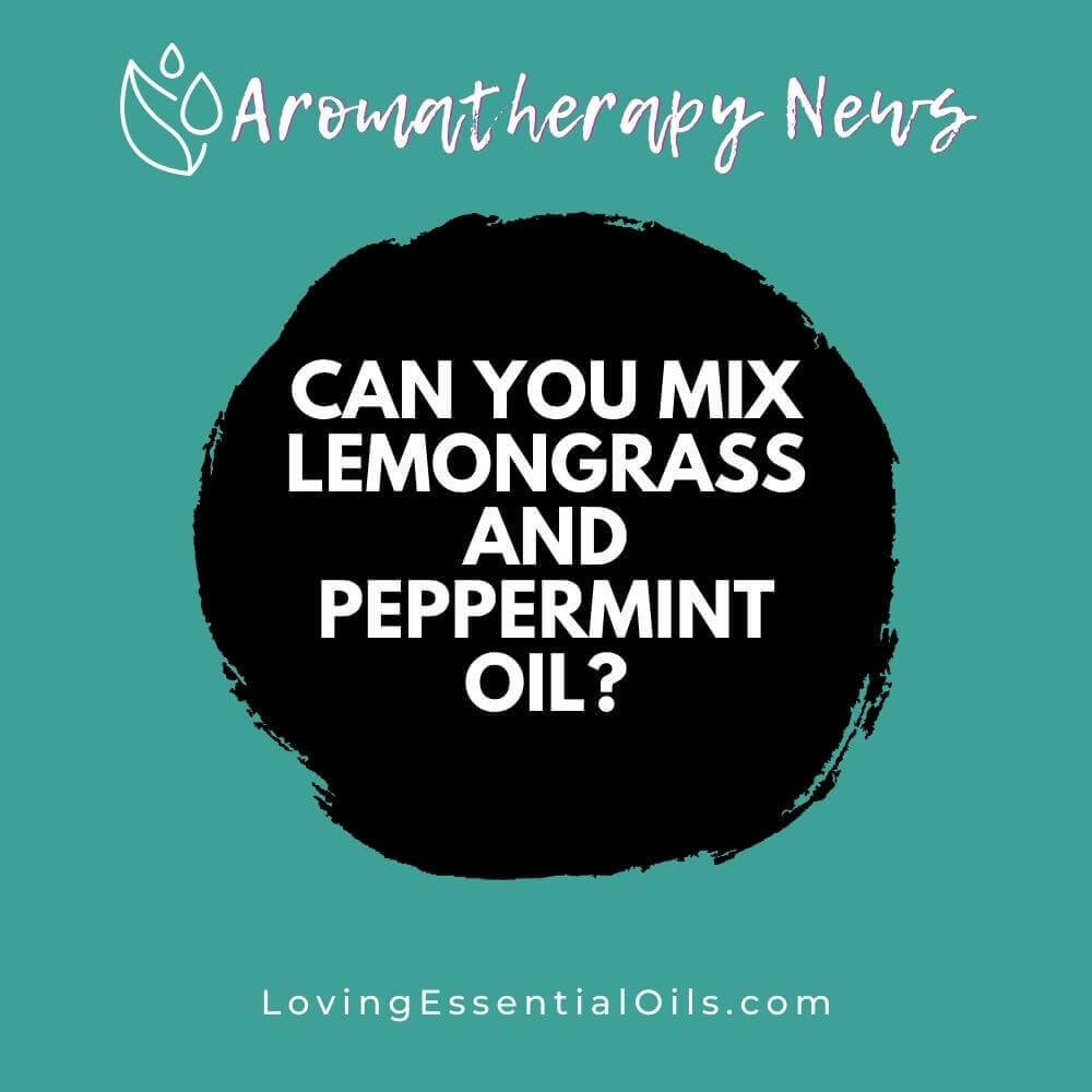 Can You Mix Lemongrass and Peppermint Oil?