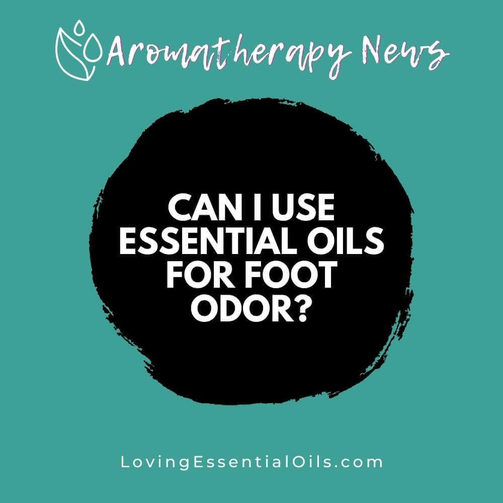 Can I Use Essential Oils for Foot Odor? Stinky Feet Oils