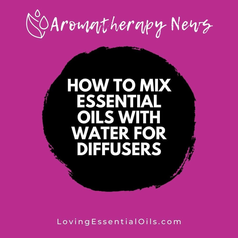 How To Mix Essential Oils With Water For Diffusers