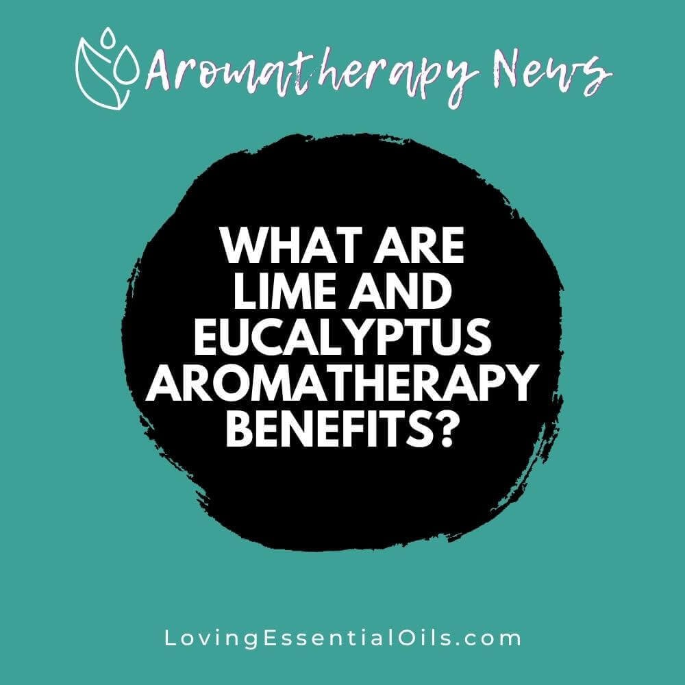 What are Lime and Eucalyptus Aromatherapy Benefits?