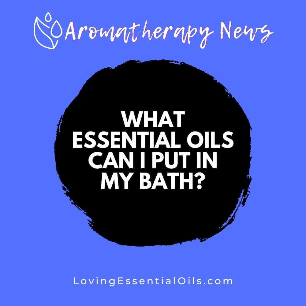 What Essential Oils Can I Put in My Bath? Relaxation and Rejuvenation