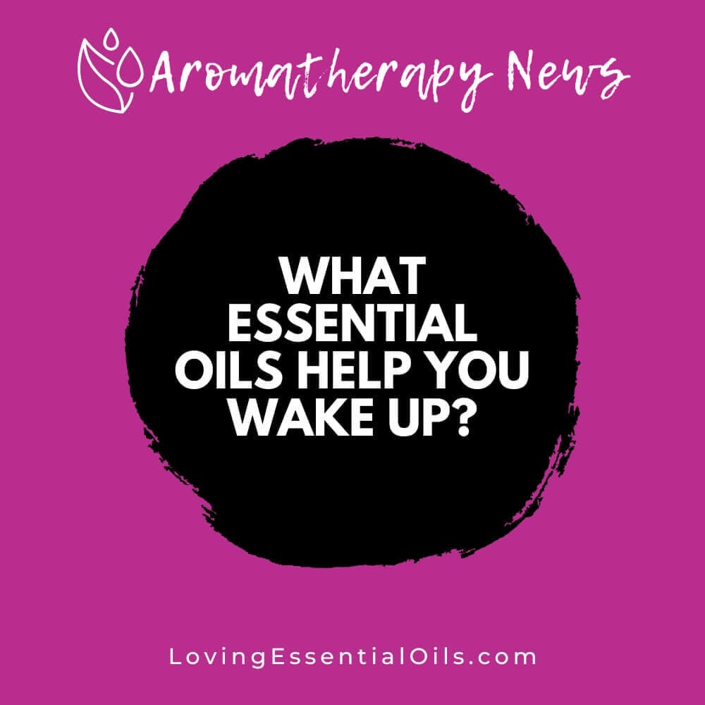 What Essential Oils Help You Wake Up? Morning Aromatherapy