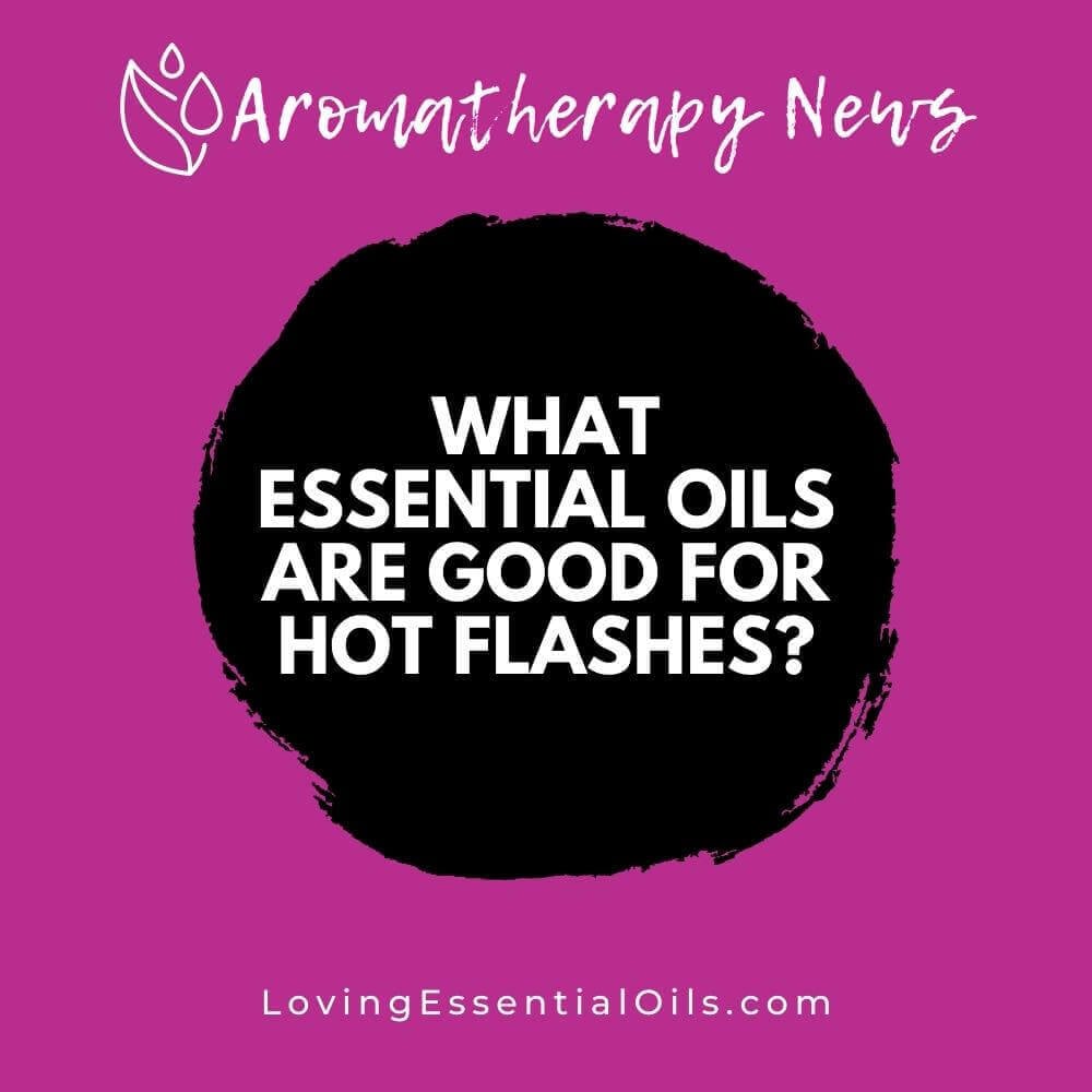 What Essential Oils are Good for Hot Flashes?