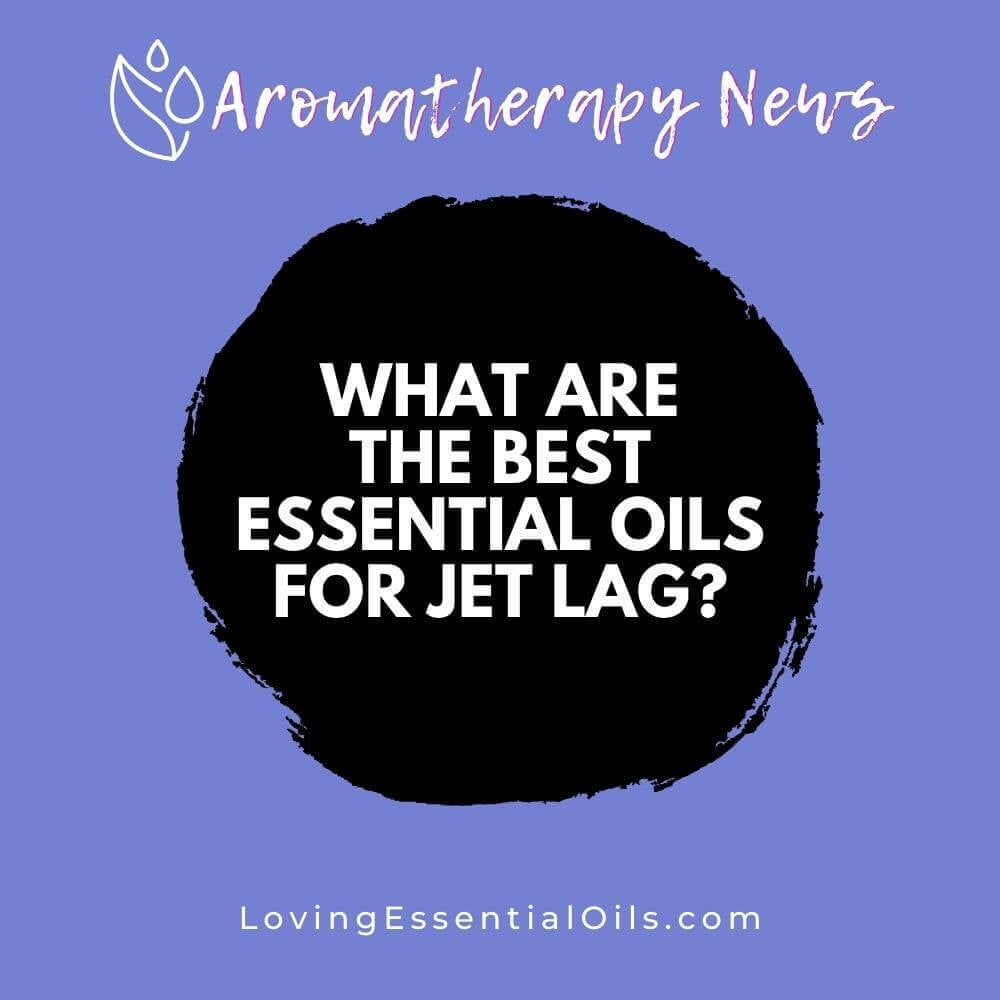 What are the Best Essential Oils for Jet Lag?