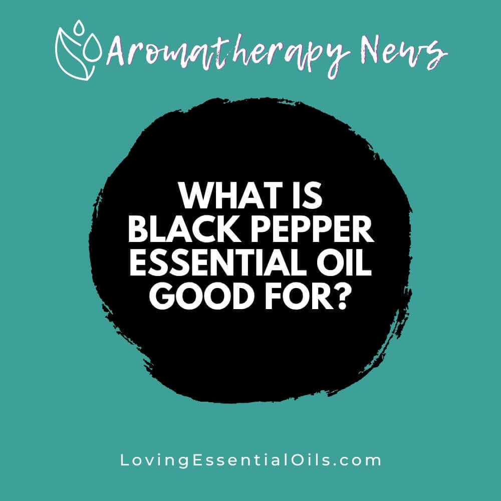 What is Black Pepper Essential Oil Good For?