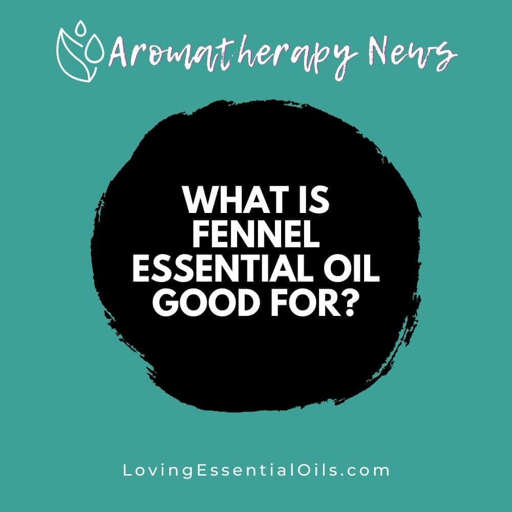 What is Fennel Essential Oil Good for? Emotional Benefits