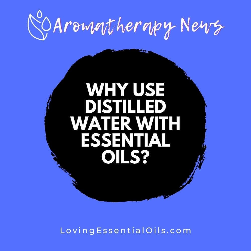 Why Use Distilled Water with Essential Oils?