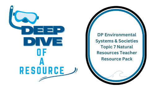 Deep Dive: DP Environmental Systems & Societies Topic 7 Natural Resources Teacher Resource Pack