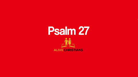 Psalm 27 (KJV) - The Lord is my light and my salvation; whom