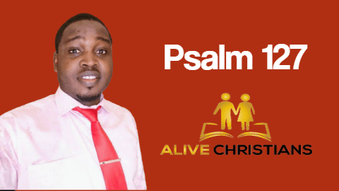 Psalm 127 (KJV)- Except the Lord build the house, they