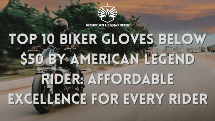 Top 10 Biker Gloves below $50 by American Legend Rider: Affordable Excellence for Every Rider
