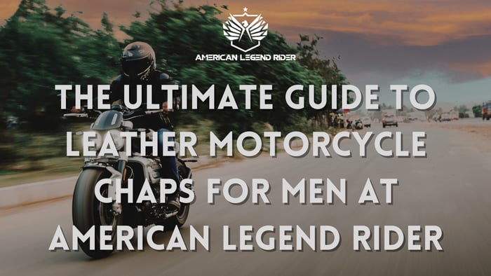 The Ultimate Guide to Leather Motorcycle Chaps for Men at American Legend Rider