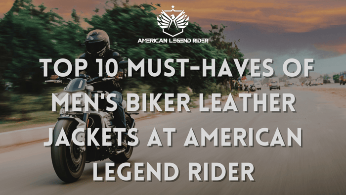 Top 10 Must-Haves of Men's Biker Leather Jackets at American Legend Rider