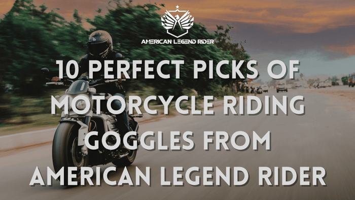 10 Perfect Picks of Motorcycle Riding Goggles from American Legend Rider