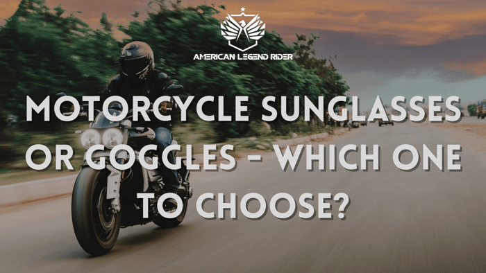 Motorcycle Sunglasses or Goggles - Which One to Choose?