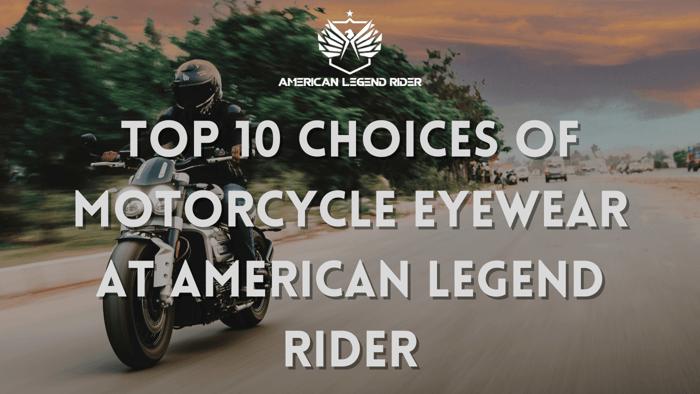 Top 10 Choices of Motorcycle Eyewear at American Legend Rider