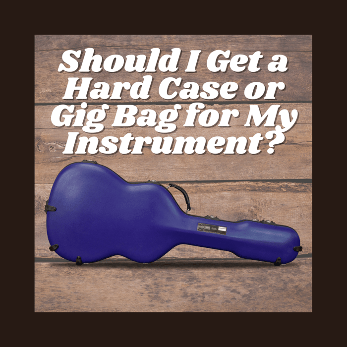 Should I Get a Hard Case or Gig Bag for My Instrument?