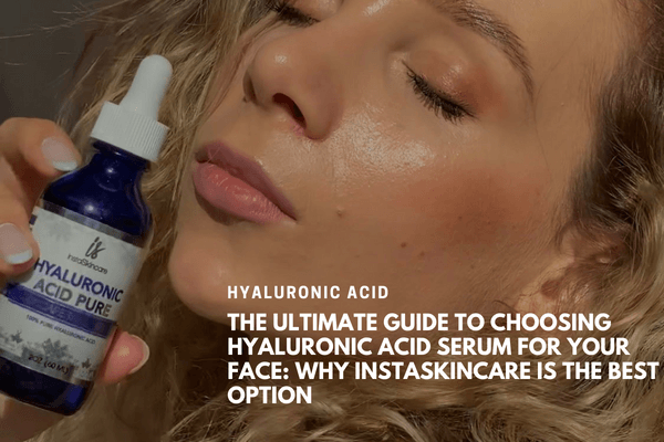 The Ultimate Guide to Choosing Hyaluronic Acid Serum for Your Face: Why Instaskincare is the Best Option