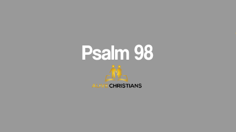 Psalm 98 (KJV) - O sing unto the Lord a new song; for He