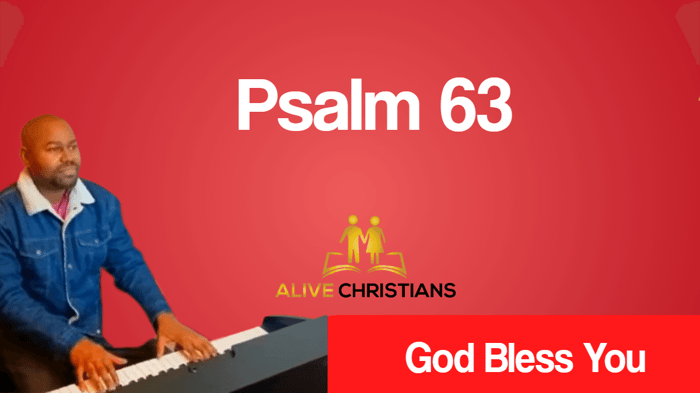 Psalm 63 (KJV)- O God, thou art my God; early will I seek thee