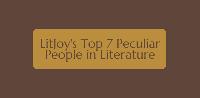 LitJoy's Top 7 Peculiar People in Literature
