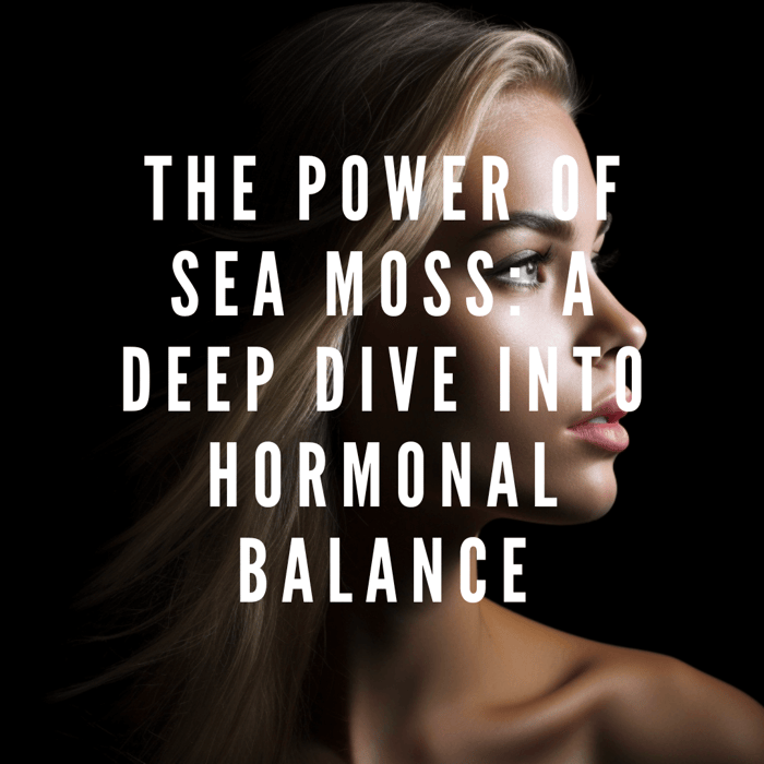 The Power of Sea Moss: A Deep Dive into Hormonal Balance