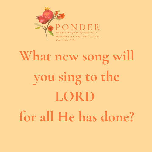 Ponder: What New Song Will You Sing To The LORD For All He Has Done?