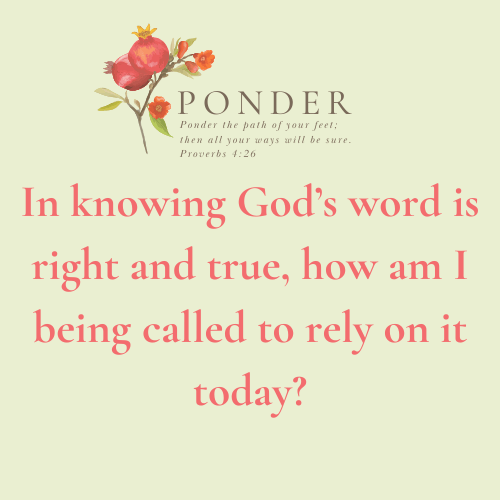 Ponder This: In Knowing God’s Word Is Right And True, How Am I Being Called To Rely On It Today?