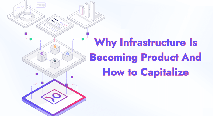 Why Infrastructure Is Becoming Product And How to Capitalize