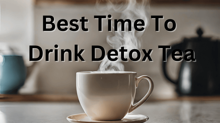 When is the Best Time to Drink Detox Tea for Max Benefits?