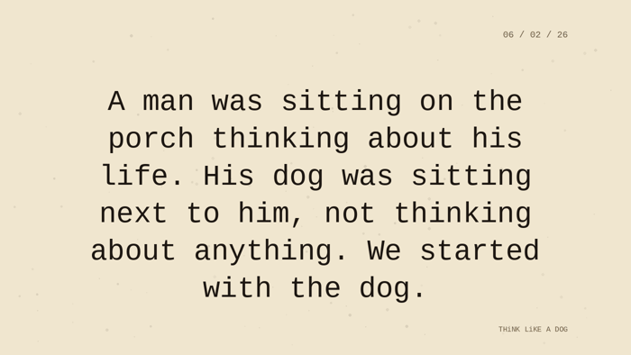 Cream typewriter-paper background with the closing paragraph centered in monospace ink: 'A man was sitting on the porch thinking about his life. His dog was sitting next to him, not thinking about anything. We started with the dog.' Dated 06/02/26. T