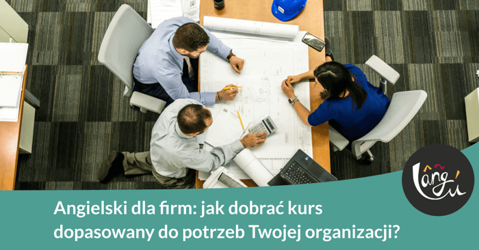 Angielski dla firm: jak dobrać kurs dopasowany do potrzeb Twojej organizacji?