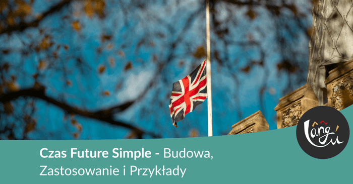 Czas Future Simple - Budowa, Zastosowanie i Przykłady