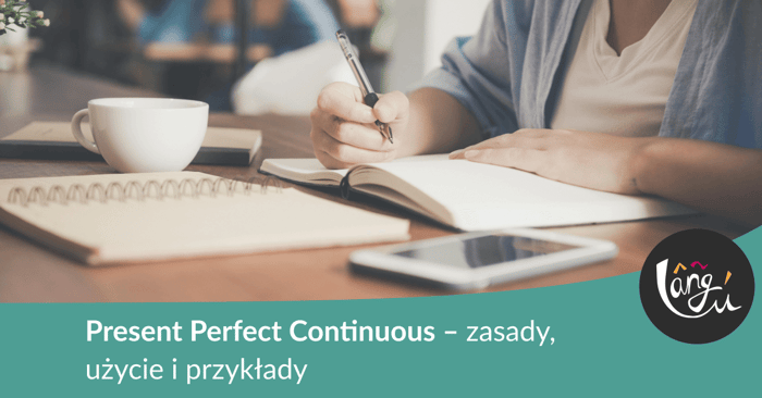 Present Perfect Continuous – zasady, użycie i przykłady