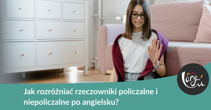 Jak rozróżniać rzeczowniki policzalne i niepoliczalne po angielsku?